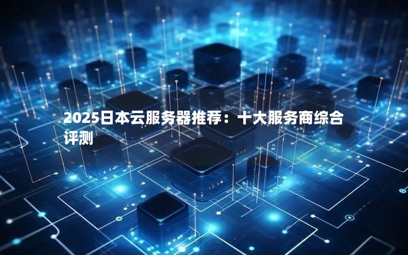 2025日本云服务器推荐：十大服务商综合评测