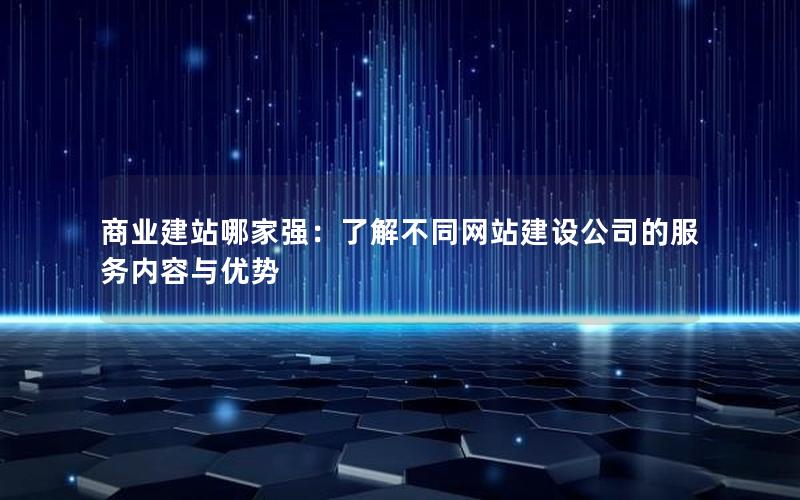商业建站哪家强：了解不同网站建设公司的服务内容与优势