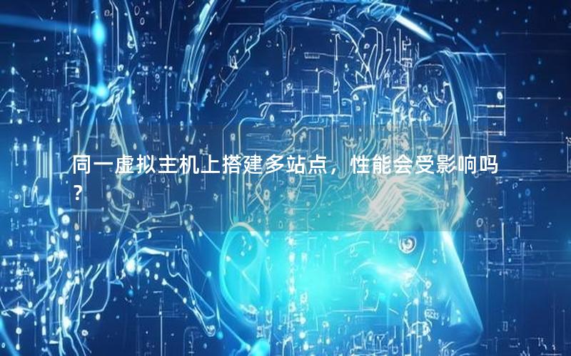 同一虚拟主机上搭建多站点，性能会受影响吗？