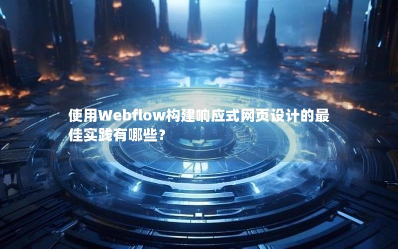 使用Webflow构建响应式网页设计的最佳实践有哪些？