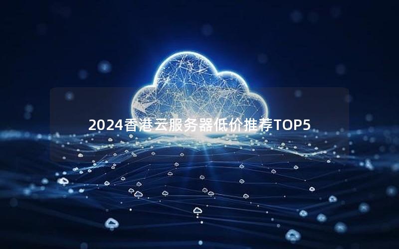 2024香港云服务器低价推荐TOP5