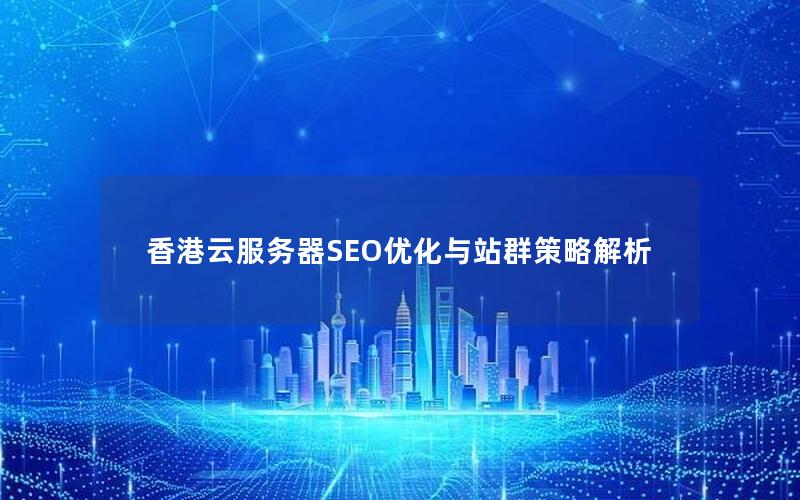 香港云服务器SEO优化与站群策略解析