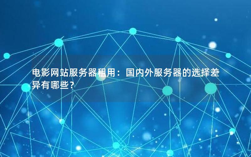 电影网站服务器租用：国内外服务器的选择差异有哪些？
