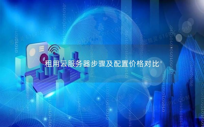 租用云服务器步骤及配置价格对比