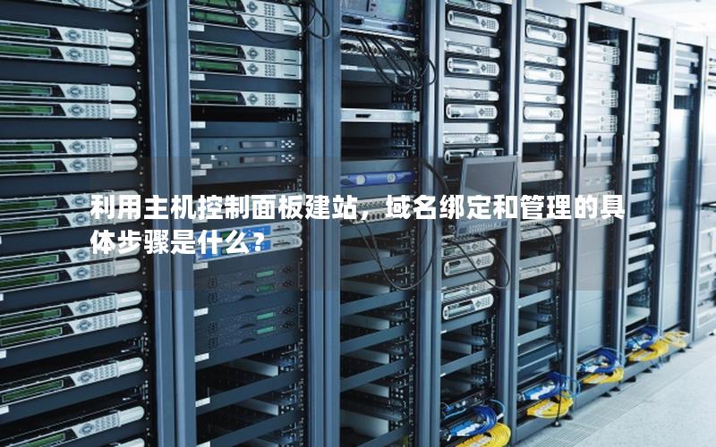 利用主机控制面板建站，域名绑定和管理的具体步骤是什么？
