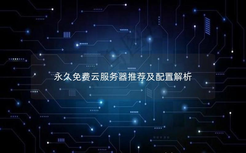 永久免费云服务器推荐及配置解析
