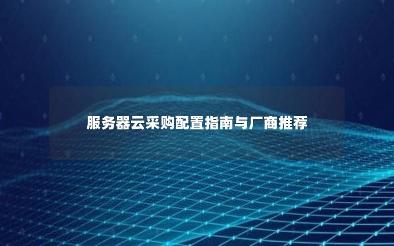 服务器云采购配置指南与厂商推荐