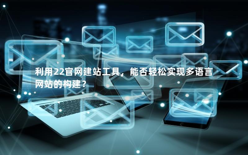 利用22官网建站工具,能否轻松实现多语言网站的构建?