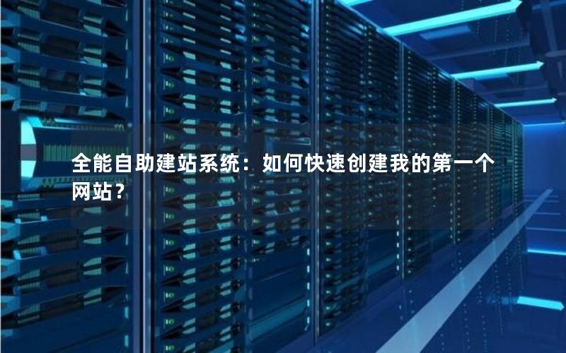 全能自助建站系统：如何快速创建我的第一个网站？