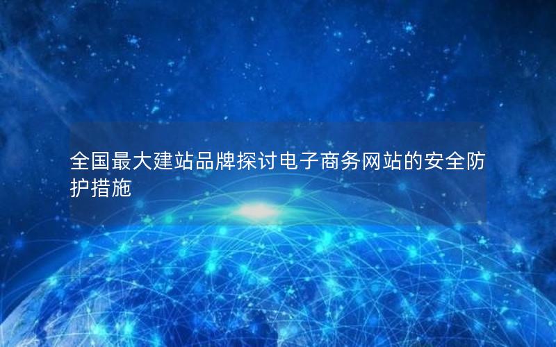 全国最大建站品牌探讨电子商务网站的安全防护措施