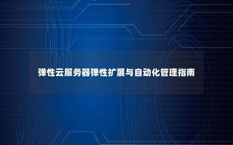弹性云服务器弹性扩展与自动化管理指南