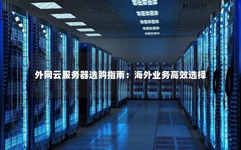 外网云服务器选购指南:海外业务高效选择