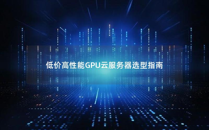 低价高性能GPU云服务器选型指南