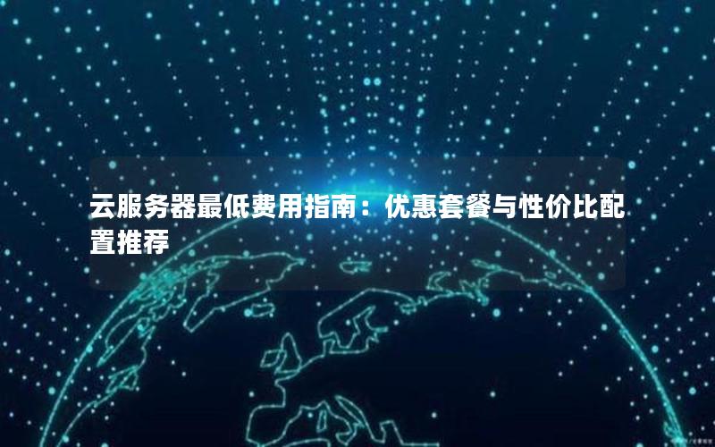 云服务器最低费用指南：优惠套餐与性价比配置推荐