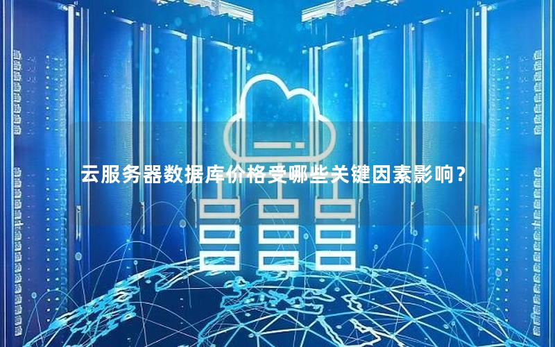 云服务器数据库价格受哪些关键因素影响？