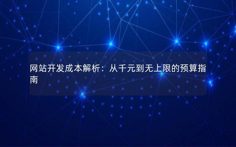 网站开发成本解析:从千元到无上限的预算指南