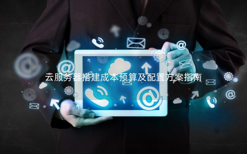 云服务器搭建成本预算及配置方案指南