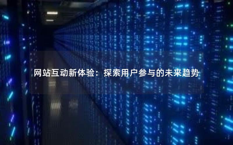 网站互动新体验：探索用户参与的未来趋势