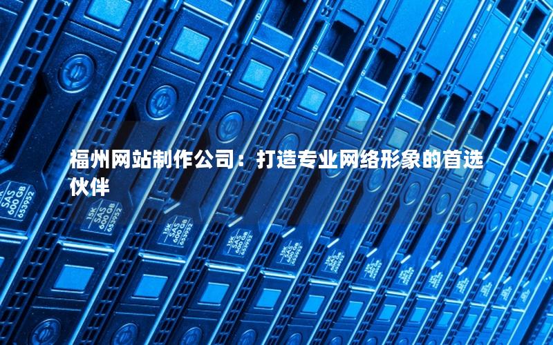 福州网站制作公司:打造专业网络形象的首选伙伴
