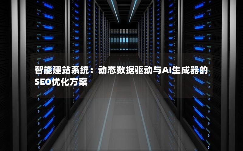 智能建站系统：动态数据驱动与AI生成器的SEO优化方案