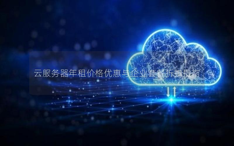 云服务器年租价格优惠与企业套餐折扣指南