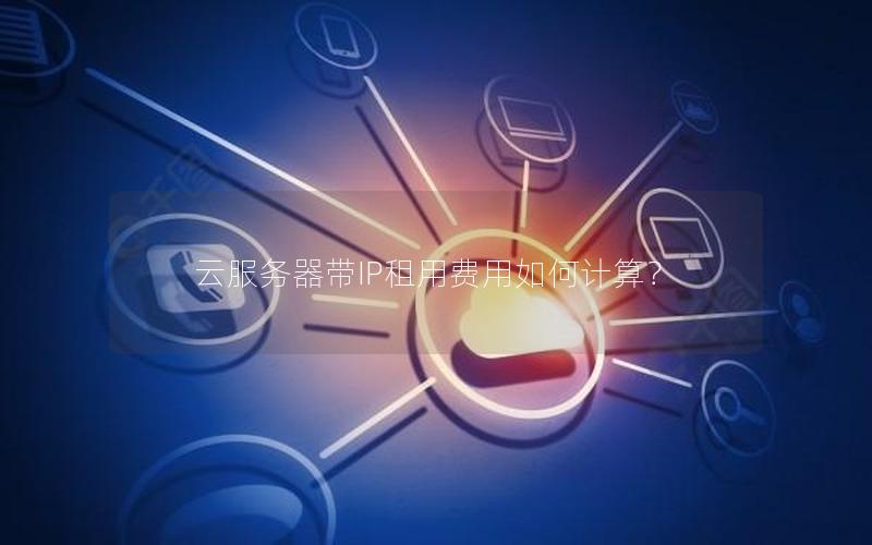 云服务器带IP租用费用如何计算？