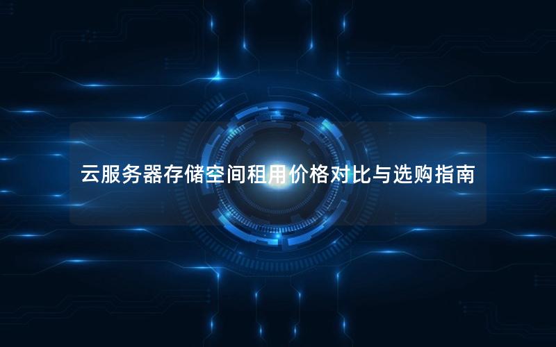 云服务器存储空间租用价格对比与选购指南