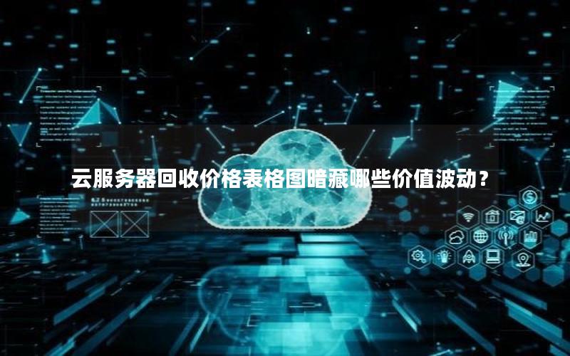 云服务器回收价格表格图暗藏哪些价值波动？