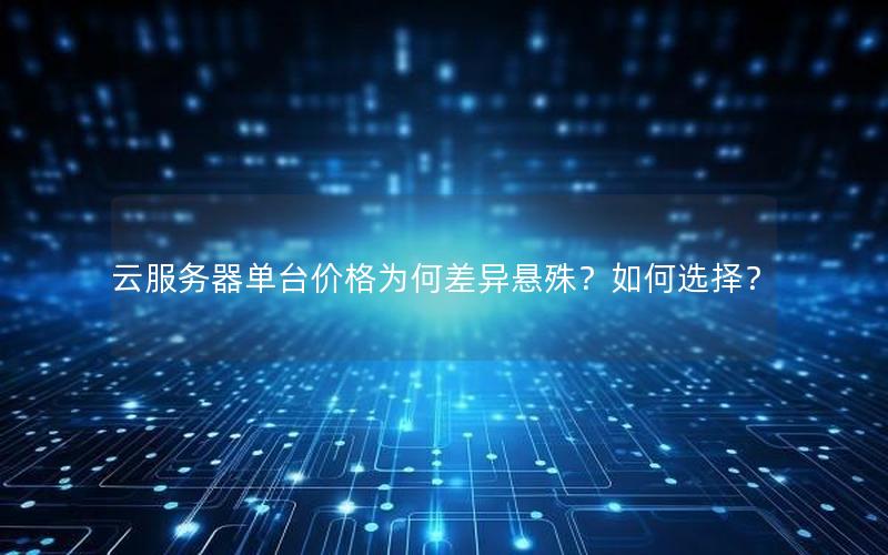 云服务器单台价格为何差异悬殊？如何选择？