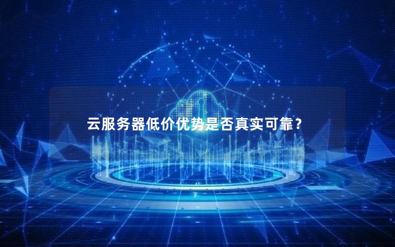 云服务器低价优势是否真实可靠？