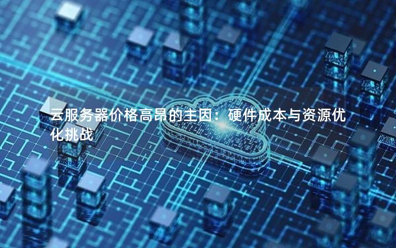 云服务器价格高昂的主因：硬件成本与资源优化挑战