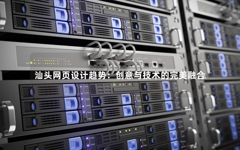 汕头网页设计趋势:创意与技术的完美融合