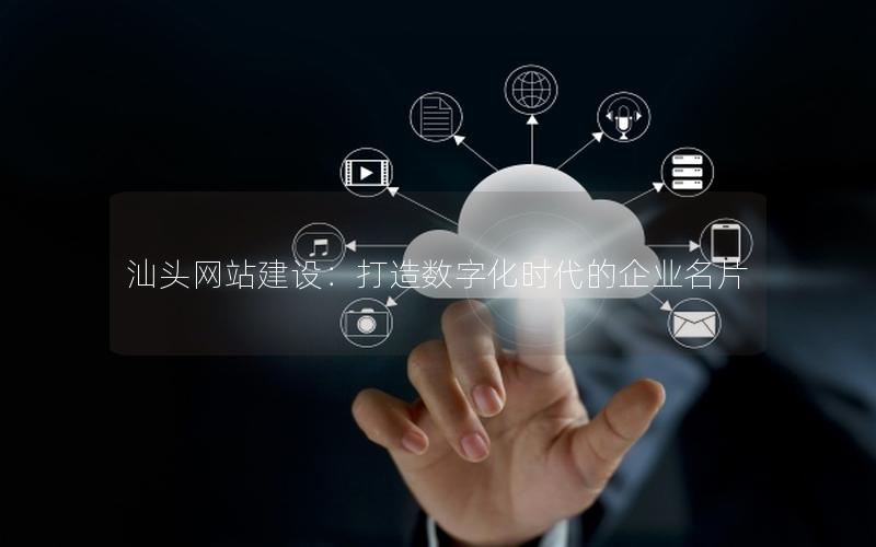 汕头网站建设:打造数字化时代的企业名片