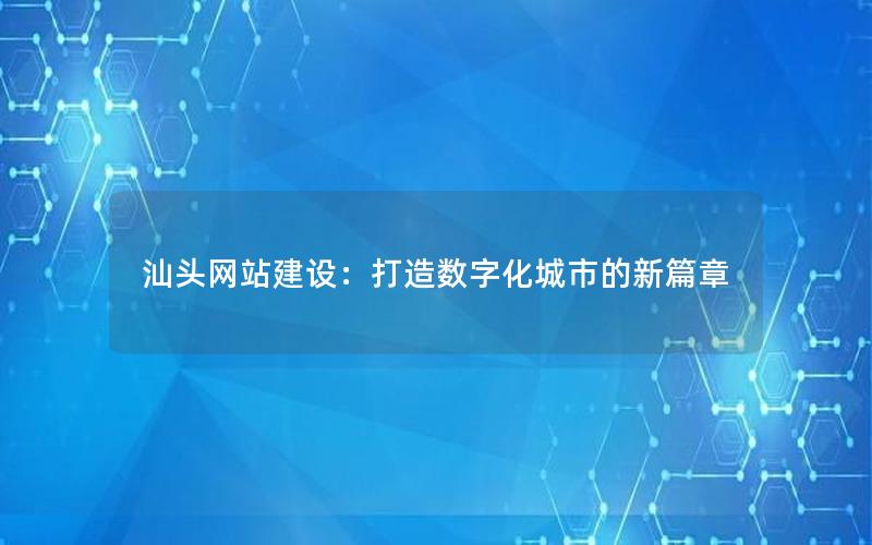 汕头网站建设:打造数字化城市的新篇章