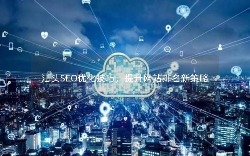 汕头SEO优化技巧,提升网站排名新策略
