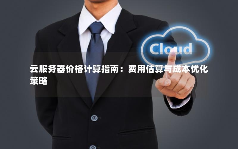 云服务器价格计算指南：费用估算与成本优化策略