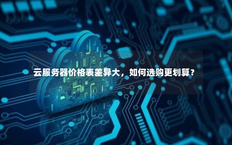 云服务器价格表差异大，如何选购更划算？