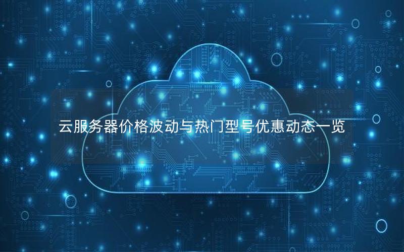 云服务器价格波动与热门型号优惠动态一览