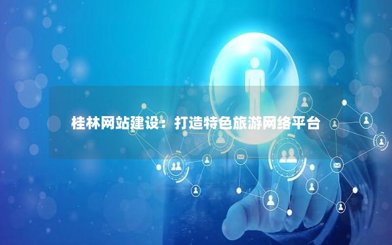 桂林网站建设:打造特色旅游网络平台