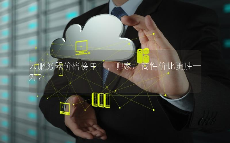 云服务器价格榜单中，哪家厂商性价比更胜一筹？