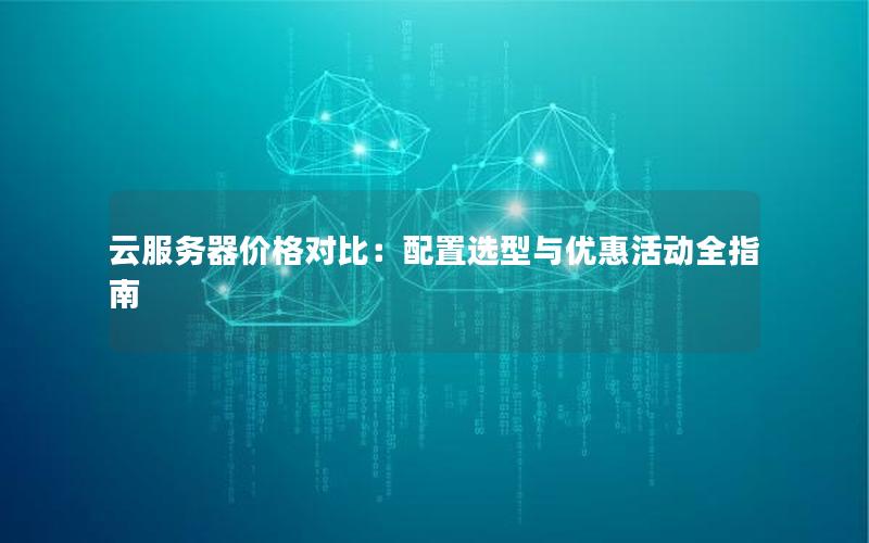 云服务器价格对比：配置选型与优惠活动全指南