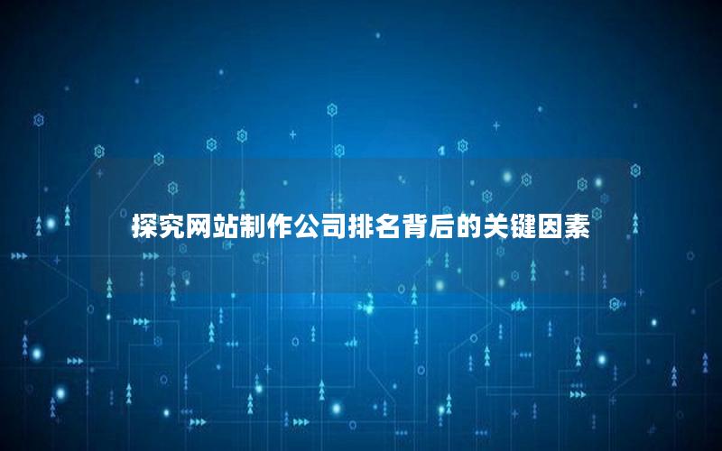 探究网站制作公司排名背后的关键因素