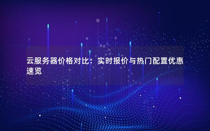 云服务器价格对比：实时报价与热门配置优惠速览