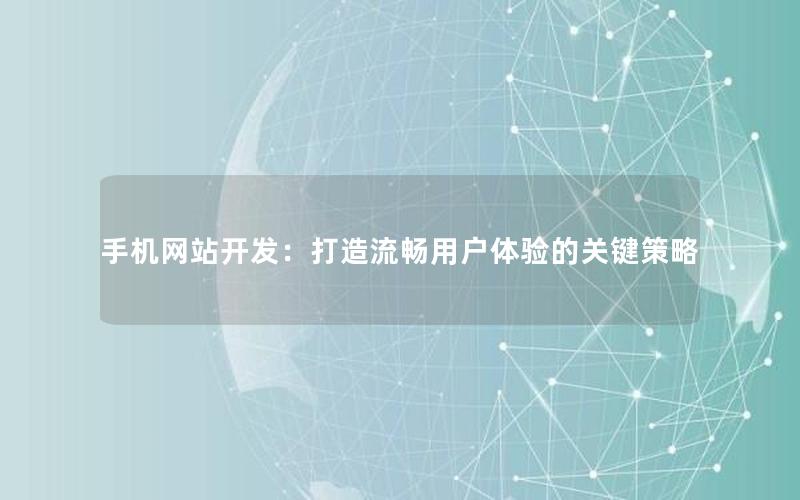 手机网站开发：打造流畅用户体验的关键策略