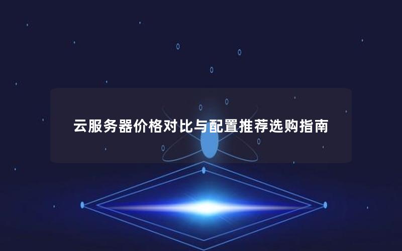 云服务器价格对比与配置推荐选购指南
