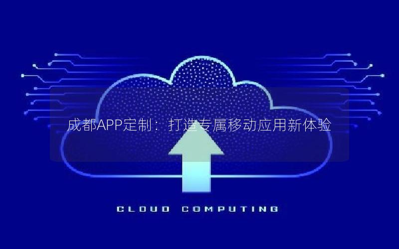 成都APP定制：打造专属移动应用新体验