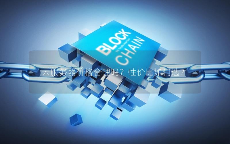 云服务器价格合理吗？性价比如何选？