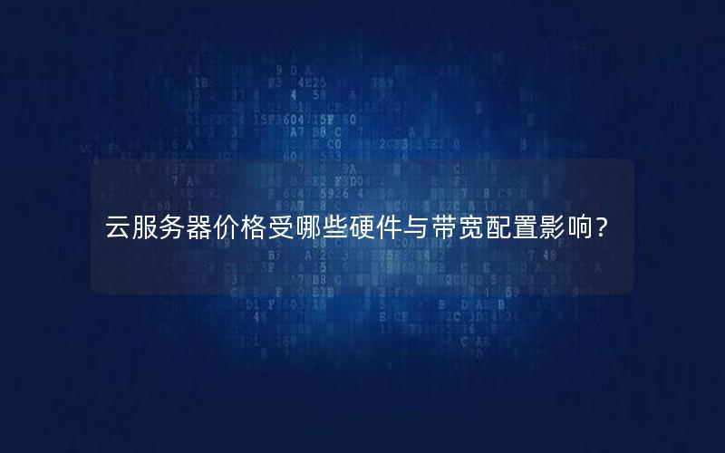 云服务器价格受哪些硬件与带宽配置影响？