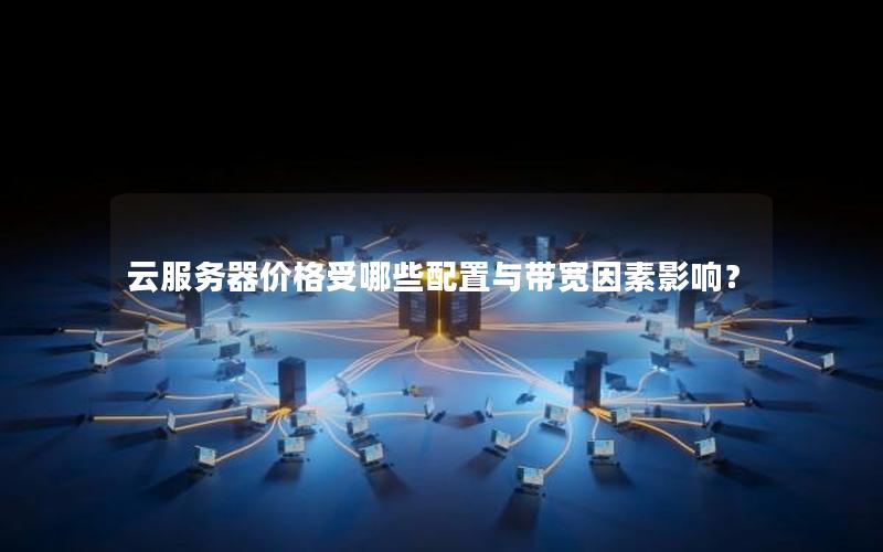 云服务器价格受哪些配置与带宽因素影响？