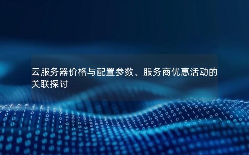 云服务器价格与配置参数、服务商优惠活动的关联探讨